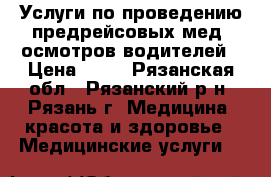 Услуги по проведению предрейсовых мед. осмотров водителей › Цена ­ 65 - Рязанская обл., Рязанский р-н, Рязань г. Медицина, красота и здоровье » Медицинские услуги   